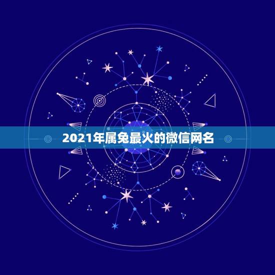 2021年属兔最火的微信网名,2021年流行微信网名 2021年属兔最火的微信网名,2021年流行微信网名