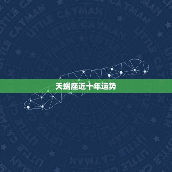 天蝎座近十年运势，天蝎座近来运势如何？