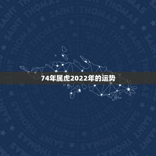 74年属虎2022年的运势，1974年属虎人2022年运势
