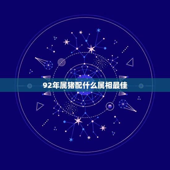 92年属猪配什么属相最佳,1992年属猴,和哪年什么属相的比较合适? 92年属猪配什么属相最佳,1992年属猴,和哪年什么属相的比较合适?