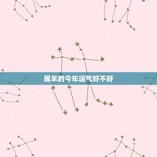 属羊的今年运气好不好,2008年属羊的运程好吗? 属羊的今年运气好不好,2008年属羊的运程好吗?