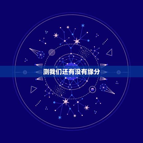 测我们还有没有缘分,六爻求测,我们还有缘分吗? 测我们还有没有缘分,六爻求测,我们还有缘分吗?