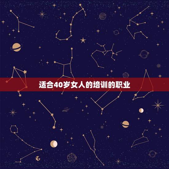 适合40岁女人的培训的职业,适合40岁女人的培训班 适合40岁女人的培训的职业,适合40岁女人的培训班