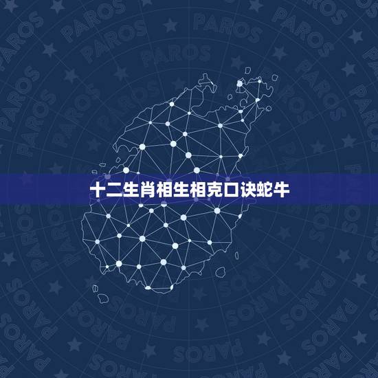 十二生肖相生相克口诀蛇牛,12属相相克口诀表 十二生肖相生相克口诀蛇牛,12属相相克口诀表