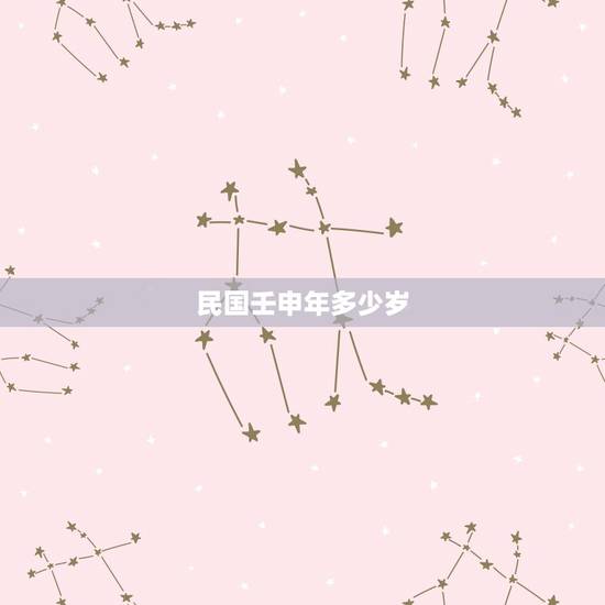 民国壬申年多少岁，壬申年是公元哪一年