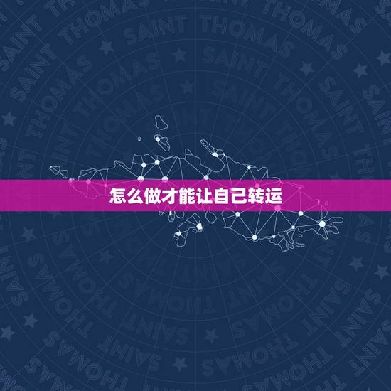 怎么做才能让自己转运,怎么才能让自己转运 怎么做才能让自己转运,怎么才能让自己转运