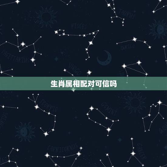 生肖属相配对可信吗,生肖配对是什么意思 生肖属相配对可信吗,生肖配对是什么意思