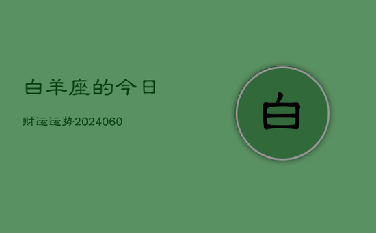 白羊座的今日财运运势(20240605) 白羊座的今日财运运势(20240605)