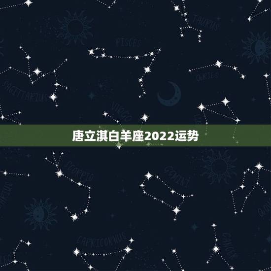唐立淇白羊座2022运势,唐立淇2015年白羊座运势 唐立淇白羊座2022运势,唐立淇2015年白羊座运势