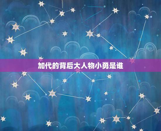 加代的背后大人物小勇是谁,《加代故事》里的李晓勇是谁? 加代的背后大人物小勇是谁,《加代故事》里的李晓勇是谁?
