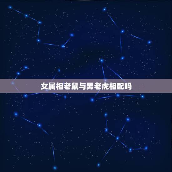 女属相老鼠与男老虎相配吗，属虎男和属鼠女配吗 详细�0�3
