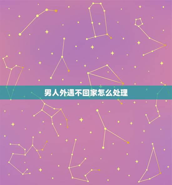 男人外遇不回家怎么处理,一个男人有了外遇不回家但挣的钱交给你该怎么办? 男人外遇不回家怎么处理,一个男人有了外遇不回家但挣的钱交给你该怎么办?