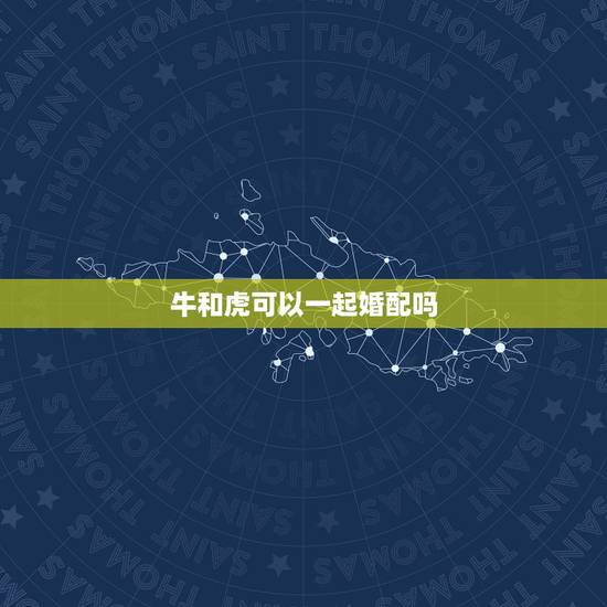 牛和虎可以一起婚配吗，属牛和属虎的婚配如何