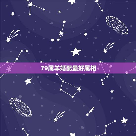 79属羊婚配最好属相，79年属羊的女和什么属相最配