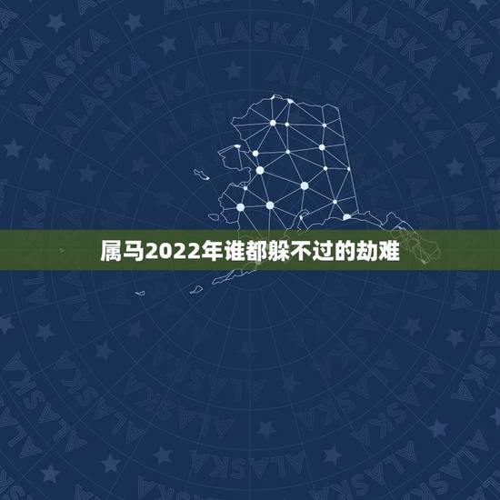 属马2022年谁都躲不过的劫难,78年属马43岁大劫是什么 属马2022年谁都躲不过的劫难,78年属马43岁大劫是什么