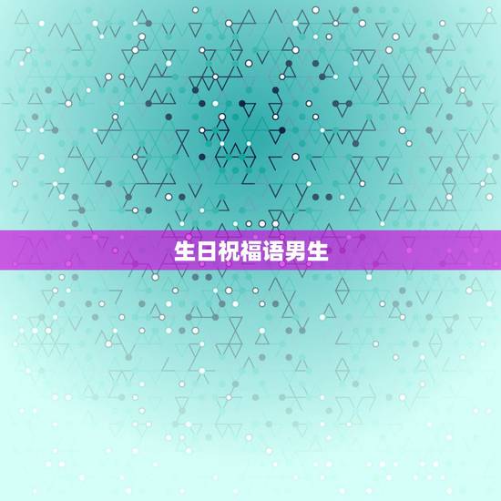 生日祝福语男生，朋友过生日祝福语男生