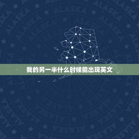 我的另一半什么时候能出现英文,我的另一半什么时候才能出现 我的另一半什么时候能出现英文,我的另一半什么时候才能出现