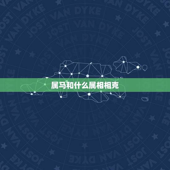属马和什么属相相克,属马的人和什么属相相克 属马和什么属相相克,属马的人和什么属相相克