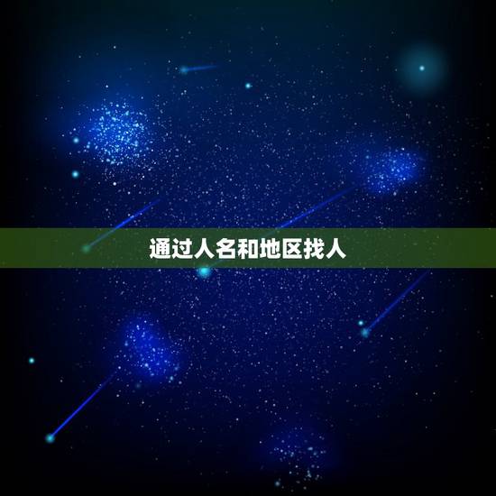通过人名和地区找人,通过一个人的姓名大概地址怎么找人 通过人名和地区找人,通过一个人的姓名大概地址怎么找人