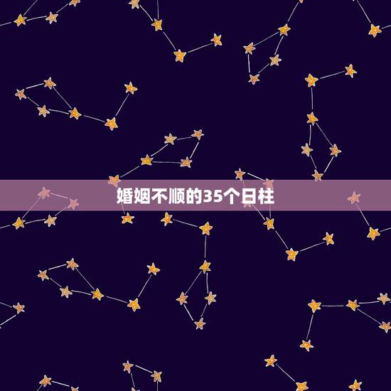 婚姻不顺的35个日柱，哪些女人的八字注定婚姻感情不顺
