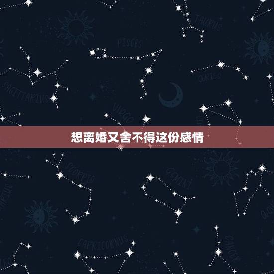 想离婚又舍不得这份感情,想离婚又舍不得是什么体验? 想离婚又舍不得这份感情,想离婚又舍不得是什么体验?
