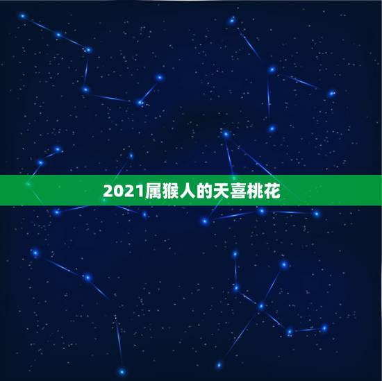 2021属猴人的天喜桃花,1968年属猴人2021年运势 2021属猴人的天喜桃花,1968年属猴人2021年运势