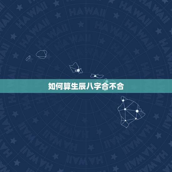 如何算生辰八字合不合，查两人生辰八字合不合