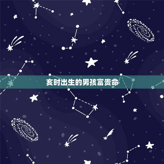 亥时出生的男孩富贵命,男人亥时会害妻吗 亥时出生的男孩富贵命,男人亥时会害妻吗
