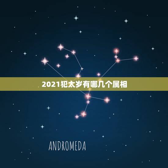 2021犯太岁有哪几个属相，2021犯太岁的生肖有哪些