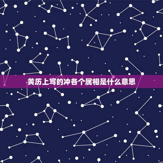 黄历上写的冲各个属相是什么意思,黄历里的冲煞属相是什么意思? 黄历上写的冲各个属相是什么意思,黄历里的冲煞属相是什么意思?