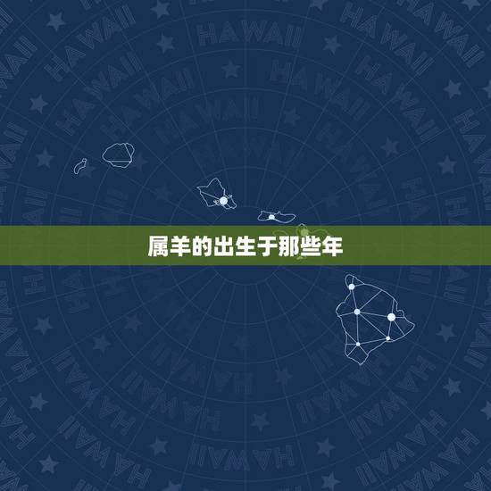 属羊的出生于那些年,羊的本命年是哪一年 属羊的出生于那些年,羊的本命年是哪一年