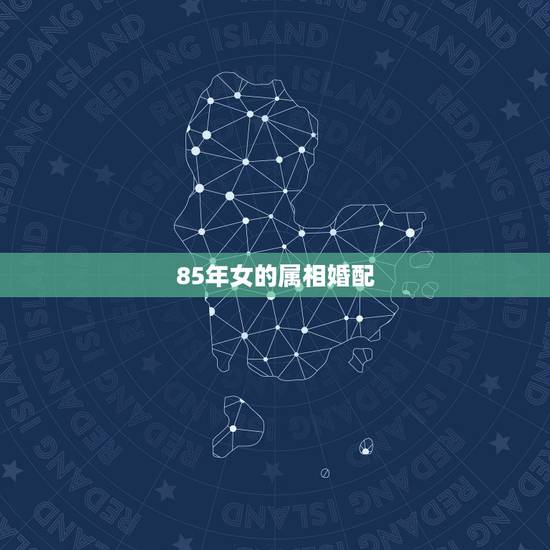 85年女的属相婚配,85年属牛的女和什么属相配 85年女的属相婚配,85年属牛的女和什么属相配