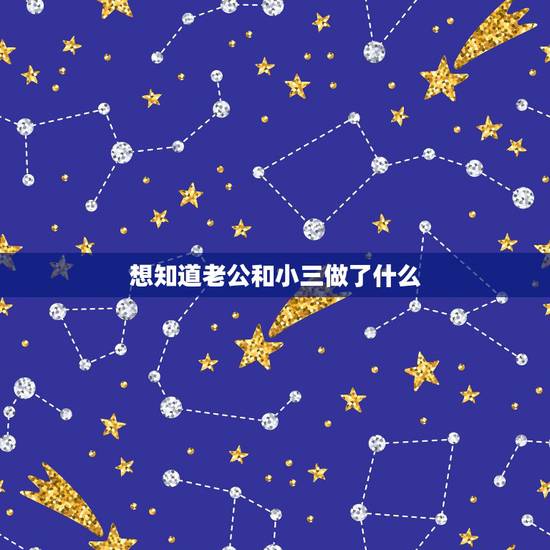 想知道老公和小三做了什么,老公有小三老婆该怎么做 想知道老公和小三做了什么,老公有小三老婆该怎么做