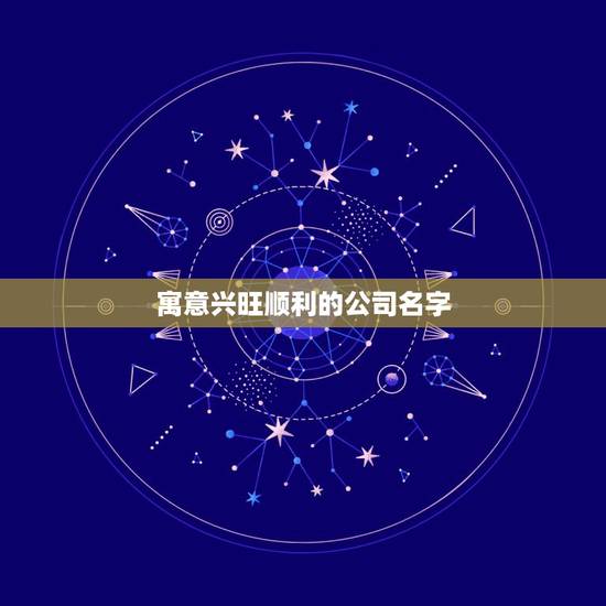 寓意兴旺顺利的公司名字，大气聚财的公司名字