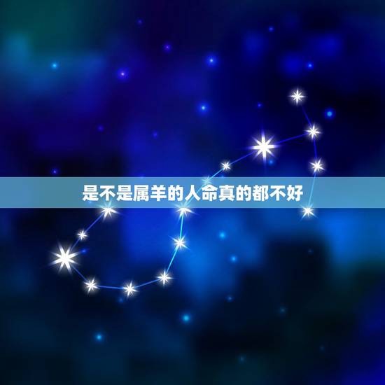 是不是属羊的人命真的都不好,为什么说属羊的命不好 是不是属羊的人命真的都不好,为什么说属羊的命不好