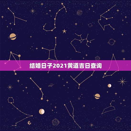 结婚日子2021黄道吉日查询，2021年黄道吉日婚嫁