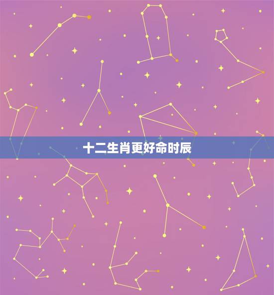 十二生肖更好命时辰，各生肖出生在每个时辰命运