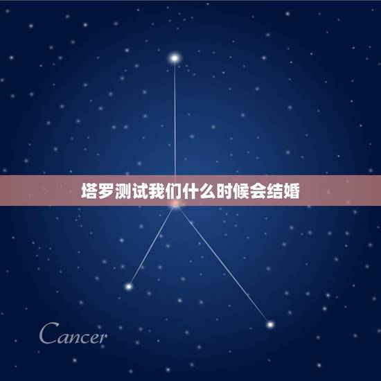 塔罗测试我们什么时候会结婚,测试下你几岁会结婚 塔罗测试我们什么时候会结婚,测试下你几岁会结婚