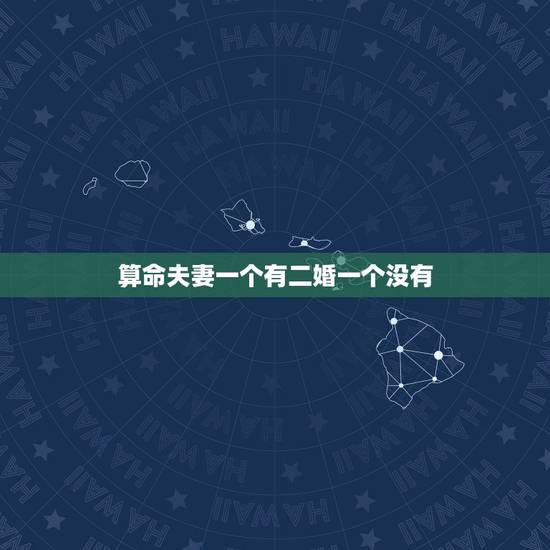 算命夫妻一个有二婚一个没有，算命说一个夫妻男的有二婚之命女的没有是什么