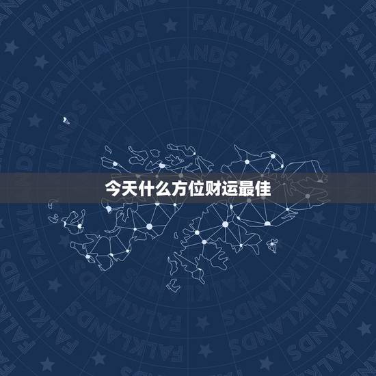 今天什么方位财运最佳,明天最佳的财运方位 今天什么方位财运最佳,明天最佳的财运方位