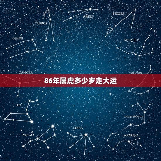 86年属虎多少岁走大运,86年属虎的今年多大 86年属虎多少岁走大运,86年属虎的今年多大