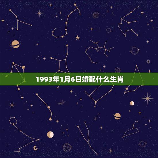 1993年1月6日婚配什么生肖，93年属鸡的属相婚配表