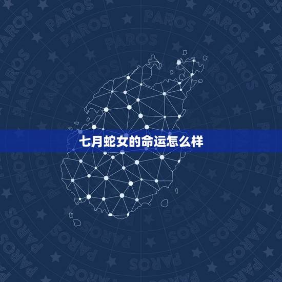 七月蛇女的命运怎么样，生肖蛇女一生命运