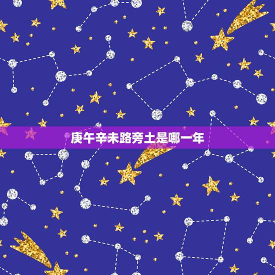 庚午辛未路旁土是哪一年，丙寅丁卯炉中火命是哪一年