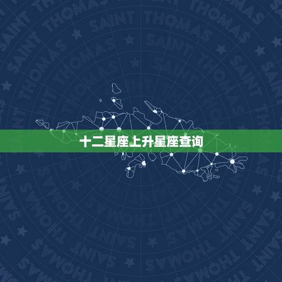十二星座上升星座查询,我想知道十二星座的上升星座 十二星座上升星座查询,我想知道十二星座的上升星座