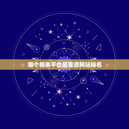 哪个相亲平台最靠谱网站排名,相亲网站哪个比较靠谱? 哪个相亲平台最靠谱网站排名,相亲网站哪个比较靠谱?