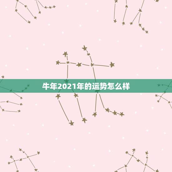 牛年2021年的运势怎么样，牛年属牛的运势怎么样2021