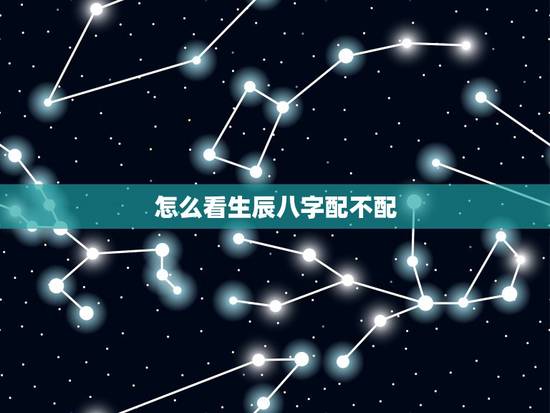 怎么看生辰八字配不配,怎么看生辰八字 怎么看生辰八字配不配,怎么看生辰八字