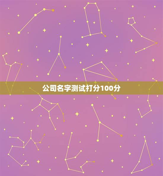 公司名字测试打分100分,给公司起名字100分 公司名字测试打分100分,给公司起名字100分