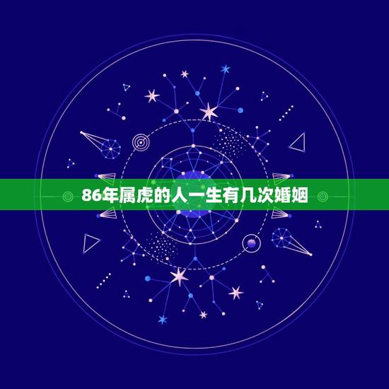 86年属虎的人一生有几次婚姻,1986年属虎女农历六月二十九日生日一辈 86年属虎的人一生有几次婚姻,1986年属虎女农历六月二十九日生日一辈